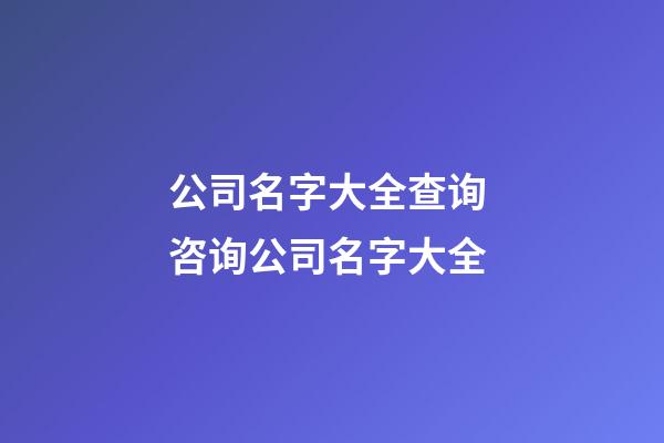 公司名字大全查询 咨询公司名字大全-第1张-公司起名-玄机派